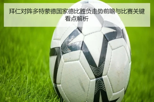 拜仁对阵多特蒙德国家德比胜负走势前瞻与比赛关键看点解析