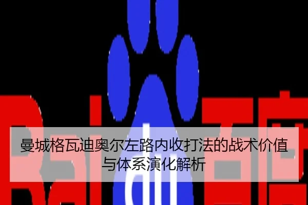 曼城格瓦迪奥尔左路内收打法的战术价值与体系演化解析