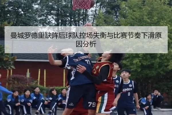 曼城罗德里缺阵后球队控场失衡与比赛节奏下滑原因分析
