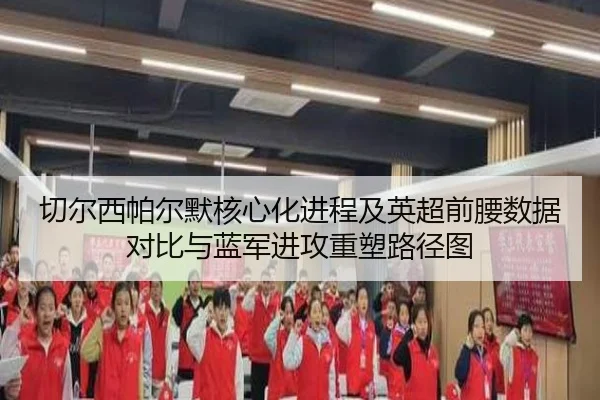 切尔西帕尔默核心化进程及英超前腰数据对比与蓝军进攻重塑路径图