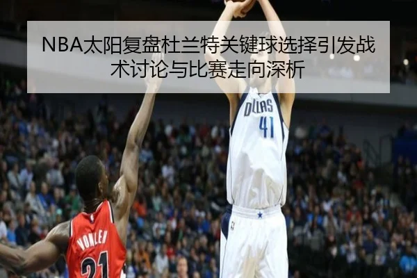 NBA太阳复盘杜兰特关键球选择引发战术讨论与比赛走向深析