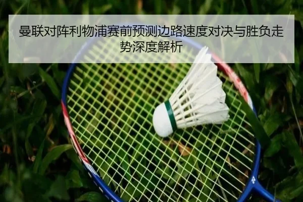 曼联对阵利物浦赛前预测边路速度对决与胜负走势深度解析