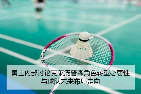 勇士内部讨论克莱汤普森角色转型必要性与球队未来布局走向