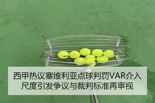 西甲热议塞维利亚点球判罚VAR介入尺度引发争议与裁判标准再审视