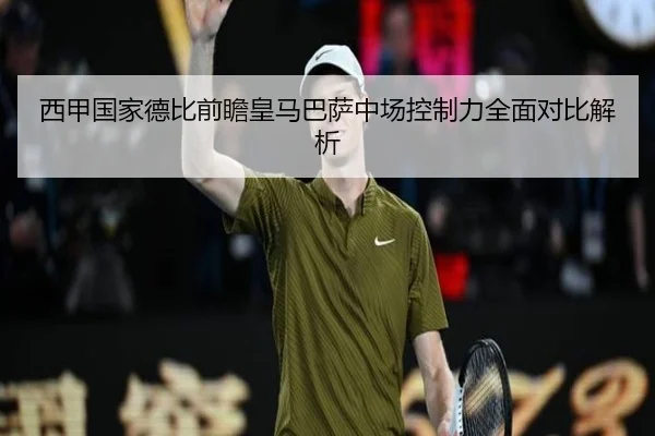 西甲国家德比前瞻皇马巴萨中场控制力全面对比解析