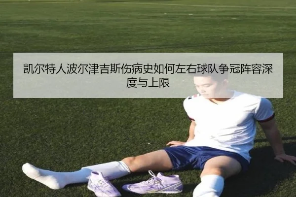凯尔特人波尔津吉斯伤病史如何左右球队争冠阵容深度与上限