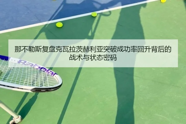 那不勒斯复盘克瓦拉茨赫利亚突破成功率回升背后的战术与状态密码