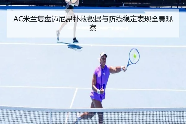 AC米兰复盘迈尼昂扑救数据与防线稳定表现全景观察