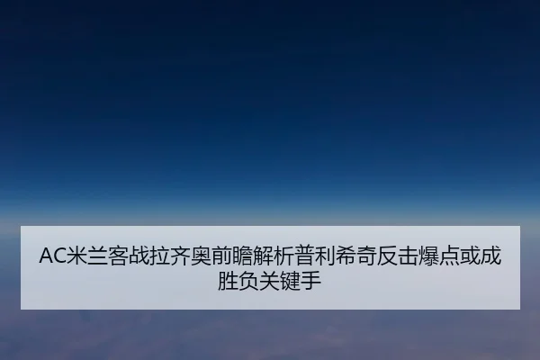AC米兰客战拉齐奥前瞻解析普利希奇反击爆点或成胜负关键手